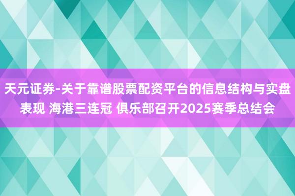 天元证券-关于靠谱股票配资平台的信息结构与实盘表现 海港三连冠 俱乐部召开2025赛季总结会