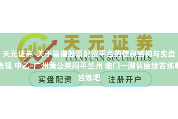 天元证券-关于靠谱股票配资平台的信息结构与实盘表现 中乙-广州蒲公英闷平兰州 临门一脚请赓续苦练吧