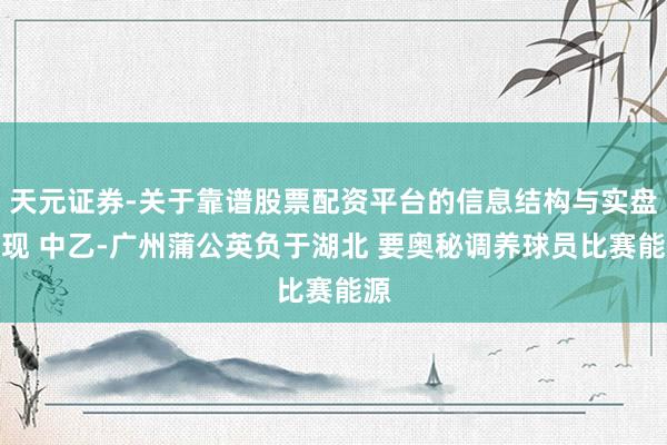 天元证券-关于靠谱股票配资平台的信息结构与实盘表现 中乙-广州蒲公英负于湖北 要奥秘调养球员比赛能源
