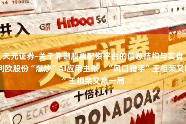 天元证券-关于靠谱股票配资平台的信息结构与实盘表现 利欧股份“爆炒”AI应用主张，“风口猎手”王相荣又赢一局