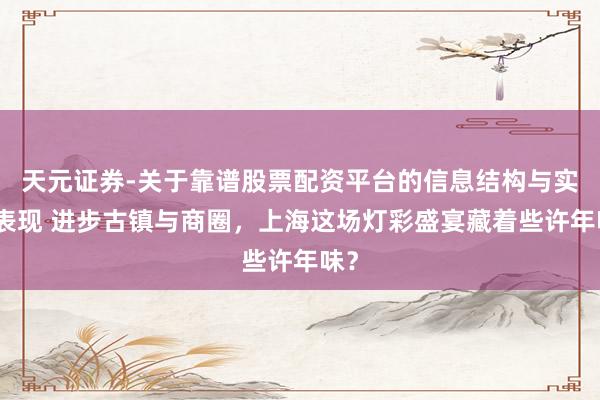 天元证券-关于靠谱股票配资平台的信息结构与实盘表现 进步古镇与商圈，上海这场灯彩盛宴藏着些许年味？