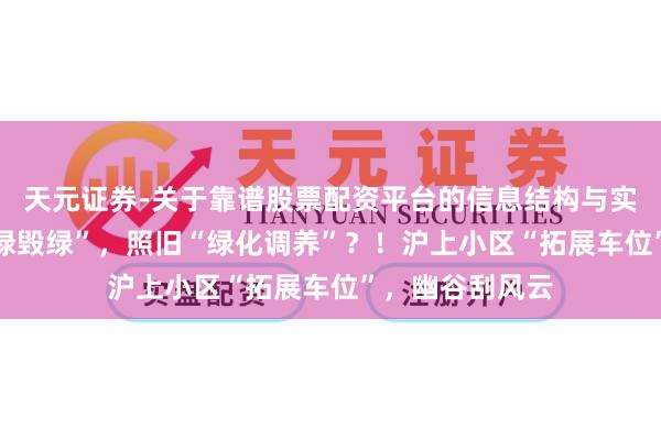 天元证券-关于靠谱股票配资平台的信息结构与实盘表现 是“占绿毁绿”，照旧“绿化调养”？！沪上小区“拓展车位”，幽谷刮风云