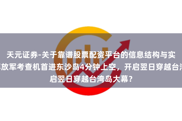 天元证券-关于靠谱股票配资平台的信息结构与实盘表现 解放军考查机首进东沙岛4分钟上空，开启翌日穿越台湾岛大幕？