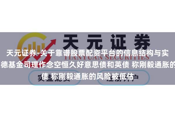天元证券-关于靠谱股票配资平台的信息结构与实盘表现 贝莱德基金司理作念空恒久好意思债和英债 称刚毅通胀的风险被低估