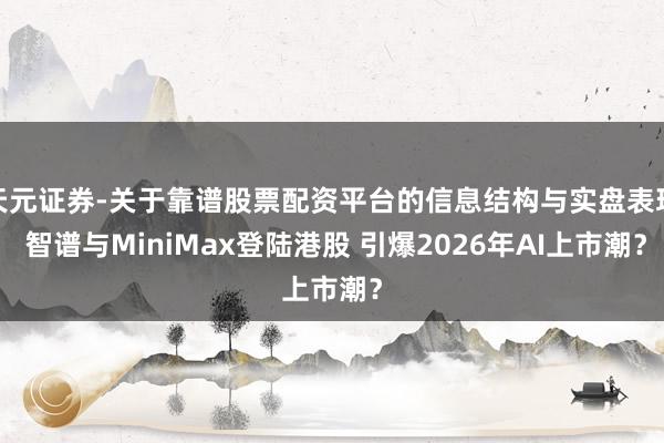 天元证券-关于靠谱股票配资平台的信息结构与实盘表现 智谱与MiniMax登陆港股 引爆2026年AI上市潮？