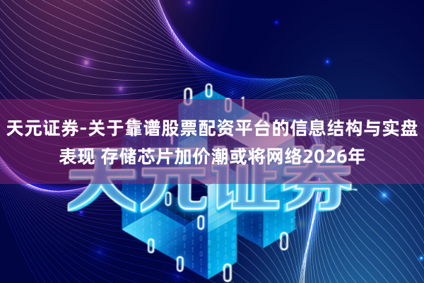 天元证券-关于靠谱股票配资平台的信息结构与实盘表现 存储芯片加价潮或将网络2026年