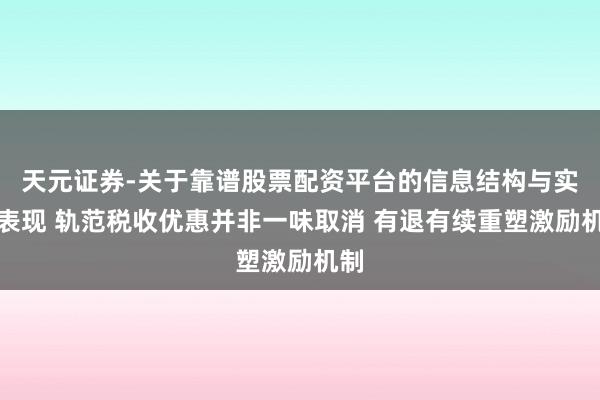 天元证券-关于靠谱股票配资平台的信息结构与实盘表现 轨范税收优惠并非一味取消 有退有续重塑激励机制