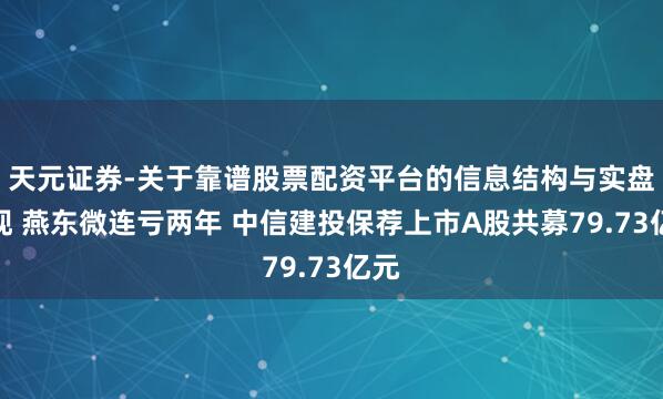 天元证券-关于靠谱股票配资平台的信息结构与实盘表现 燕东微连亏两年 中信建投保荐上市A股共募79.73亿元