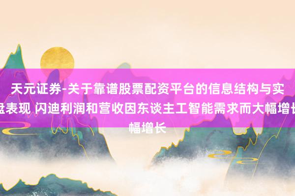 天元证券-关于靠谱股票配资平台的信息结构与实盘表现 闪迪利润和营收因东谈主工智能需求而大幅增长